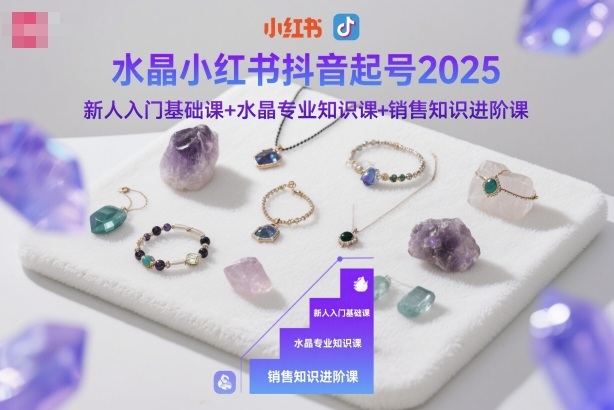 水晶小红书抖音起号2025，新人入门基础课+水晶专业知识课+销售知识进阶课-创米星球V8.1