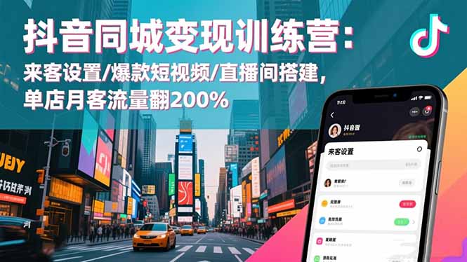 抖音同城变现训练营：来客设置/爆款短视频/直播间搭建,单店月客流量翻200%-创米星球V8.1