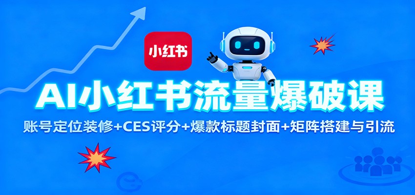 AI小红书流量爆破课：账号定位装修+CES 评分+爆款标题封面+矩阵搭建与引流-创米星球V8.1
