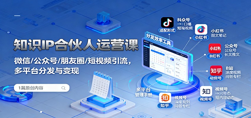 知识IP合伙人运营课：微信/公众号/朋友圈/短视频引流，多平台分发与变现-创米星球V8.1