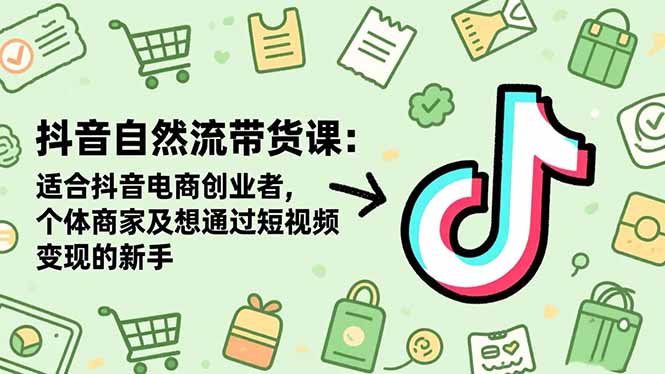 抖音自然流带货课：适合抖音电商创业者,个体商家及想通过短视频变现的新手-创米星球V8.1