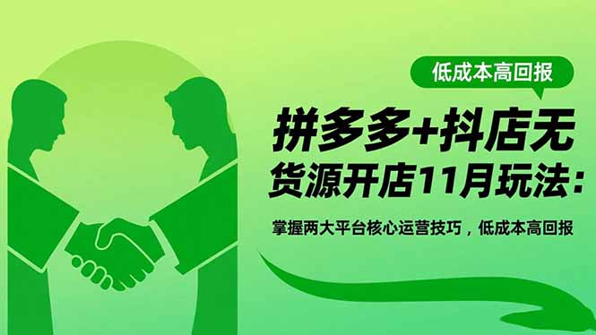拼多多+抖店无货源开店11月玩法：掌握两大平台核心运营技巧，低成本高回报-创米星球V8.1