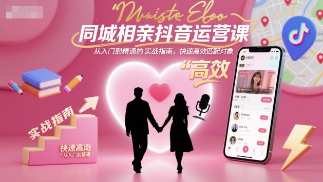 同城相亲抖音运营课，从入门到精通的实战指南，快速高效匹配对象-创米星球V8.1