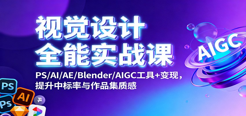 视觉设计全能实战课：PS/AI/AE/Blender/AIGC工具+变现，提升中标率与作品集质感-创米星球V8.1