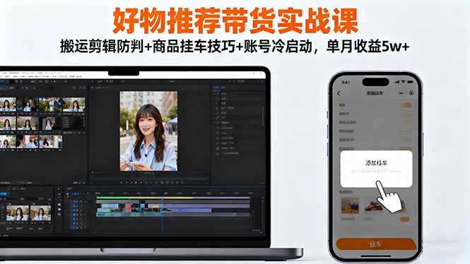 好物推荐带货实战课：搬运剪辑防判+商品挂车技巧+账号冷启动，单月收益5w+-创米星球V8.1