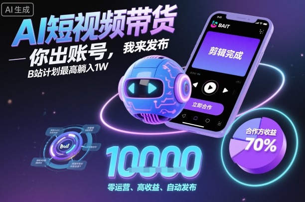 AI短视频带货，你出账号，我来发布，B站计划最高躺入1W【揭秘】-创米星球V8.1