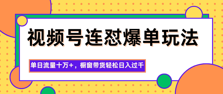 图片[1]-视频号连怼爆单玩法，单日流量十万+，橱窗带货轻松日入过千-创米星球V8.1