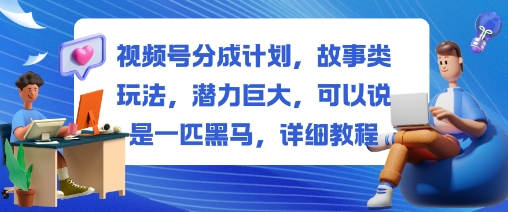 视频号分成计划，故事类玩法，潜力巨大，可以说是一匹黑马，详细教程-创米星球V8.1