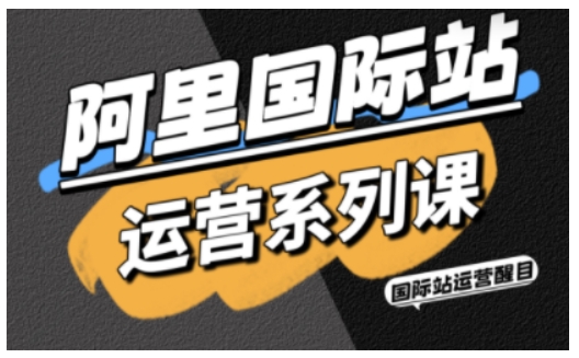 阿里国际站运营系列课，涵盖精准引流、直通车与全站推实战SOP，搭配AI效率工具包与高阶增长玩法-创米星球V8.1