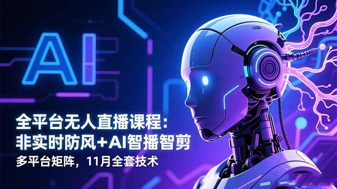 全平台无人直播课程：非实时防风＋AI智播智剪＋多平台矩阵，11月全套技术-创米星球V8.1