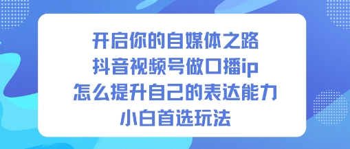 开启你的自媒体之路，抖音视频号做口播ip，怎么提升自己的表达能力，小白首选玩法-创米星球V8.1