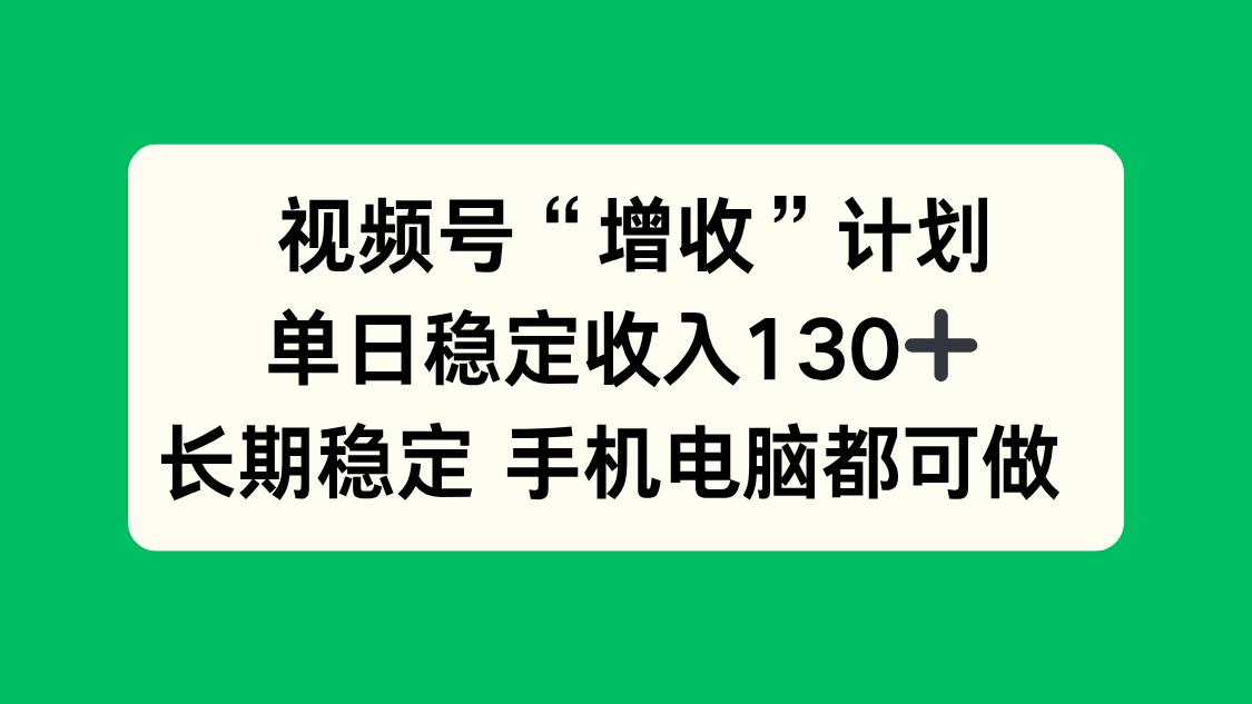 视频号“增收”计划，单日稳定收入130十，长期稳定 手机电脑都可做！-创米星球V8.1