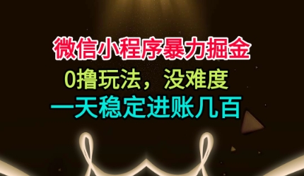 微信小程序暴力掘金，0撸玩法，没难度，一天稳定进账几张【揭秘】-创米星球V8.1