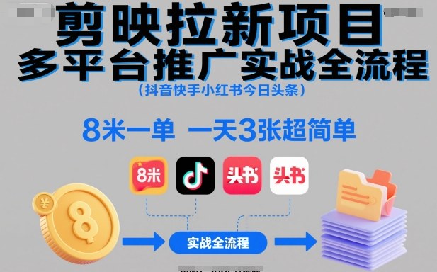 剪映拉新项目多平台推广实战全流程(抖音快手小红书今日头条)，8米一单，一天3张超简单-创米星球V8.1