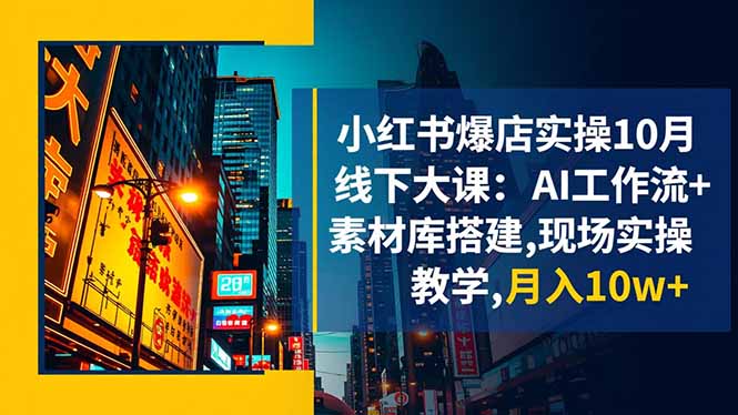 小红书爆店实操10月线下大课：AI工作流+素材库搭建,现场实操教学,月入10w+-创米星球V8.1