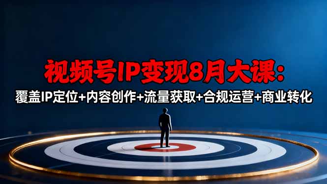 视频号IP变现8月大课，覆盖IP定位+内容创作+流量获取+合规运营+商业转化-创米星球V8.1