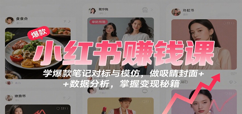 小红书赚钱课:学爆款笔记对标与模仿,做吸睛封面 + 数据分析,掌握变现秘籍-创米星球V8.1