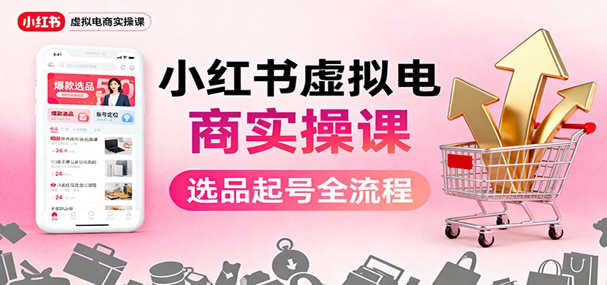 小红书虚拟电商实操课：选品起号+AI 内容创作+店铺运营+引流私域+自动化发笔记-创米星球V8.1