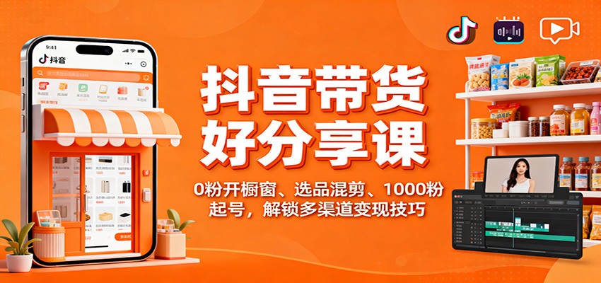 抖音带货好物分享课：0粉开橱窗、选品混剪、1000粉起号，解锁多渠道变现技巧-创米星球V8.1